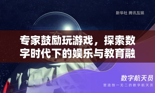 專家力挺游戲，探索數(shù)字時代娛樂教育融合新路徑  第1張