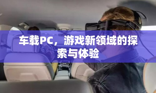 車載PC，開啟游戲新領(lǐng)域的探索與體驗  第1張