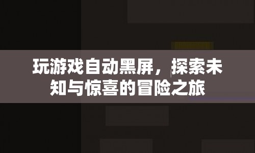 探索未知與驚喜的冒險之旅，玩游戲自動黑屏