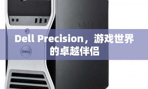 Dell Precision，游戲世界的卓越伴侶  第1張