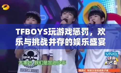 TFBOYS玩游戲遭懲罰，歡樂與挑戰(zhàn)并存的娛樂盛宴