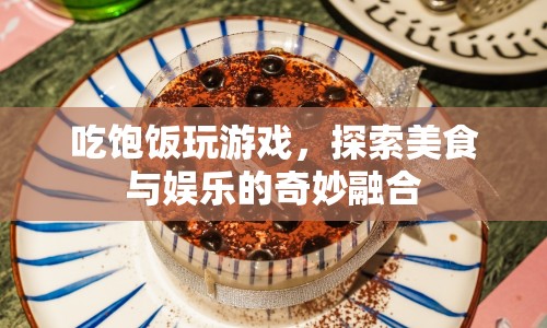 美食娛樂新體驗，吃飽飯玩游戲，探索奇妙融合