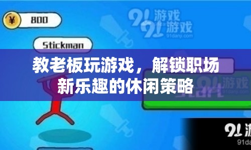 教老板玩游戲解鎖職場(chǎng)新樂趣的休閑策略