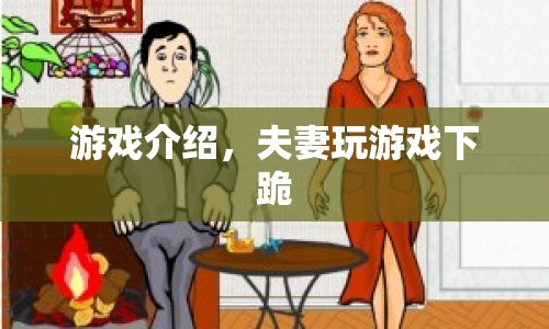 夫妻玩游戲下跪，挑戰(zhàn)情感極限的另類娛樂