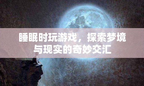 睡眠中玩游戲，夢境與現(xiàn)實的奇妙交匯