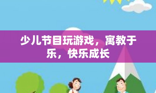 寓教于樂，少兒節(jié)目中的游戲助力快樂成長  第1張