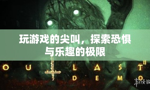 尖叫與極限，探索游戲世界的恐懼與樂趣  第1張