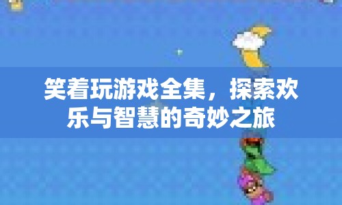 笑著玩游戲全集，歡樂與智慧的奇妙探索之旅