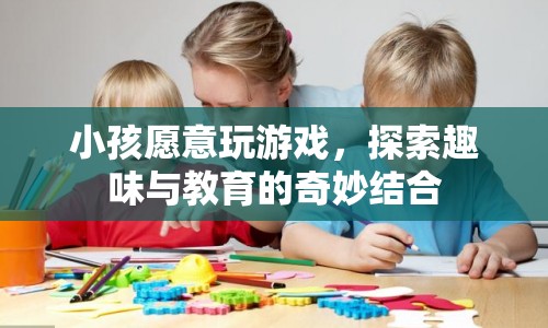 探索趣味與教育的奇妙結(jié)合，小孩愿意玩游戲