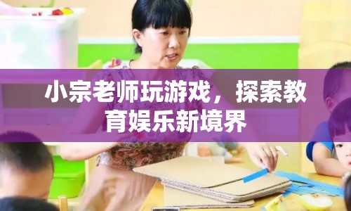 小宗老師游戲探索教育娛樂新境界