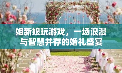 姐新娘婚禮，浪漫與智慧并存的盛宴  第1張