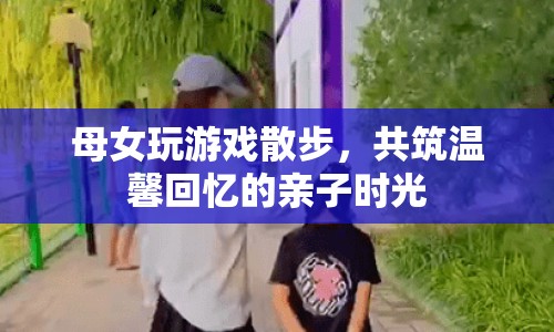 母女散步玩游戲，共筑溫馨回憶親子時(shí)光