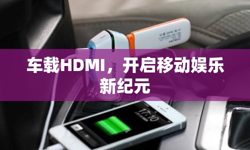 車載HDMI，開啟移動娛樂新紀(jì)元