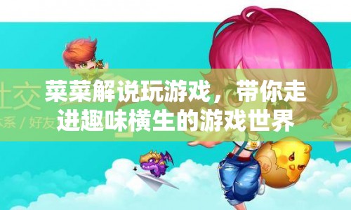 菜菜帶你走進(jìn)趣味橫生的游戲世界  第1張