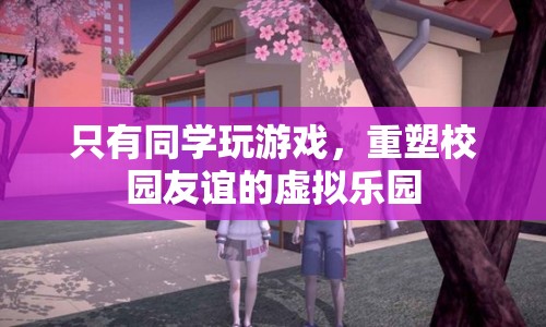 重塑校園友誼，虛擬樂園中的同學(xué)游戲