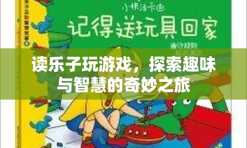 探索趣味與智慧的奇妙之旅，讀樂(lè)子玩游戲