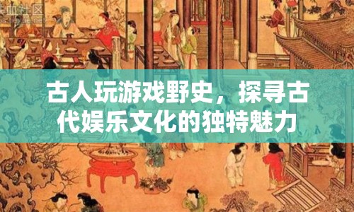 探尋古人娛樂(lè)文化的獨(dú)特魅力，揭秘古代游戲野史  第1張