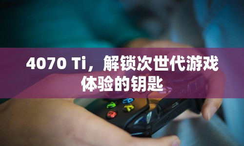 4070 Ti，解鎖次世代游戲體驗的鑰匙