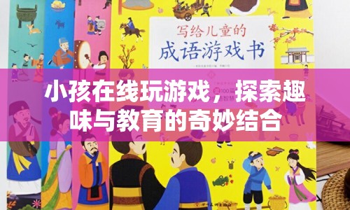 小孩在線玩游戲，探索趣味與教育的奇妙結(jié)合