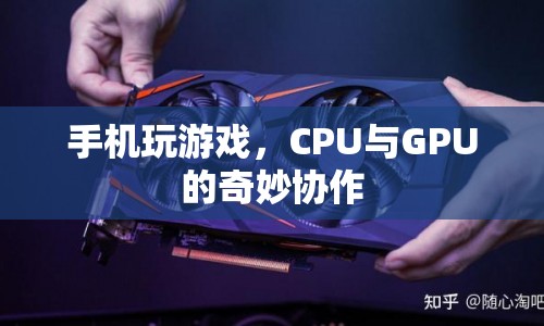 CPU與GPU如何協(xié)同工作，打造流暢手機游戲體驗？  第1張