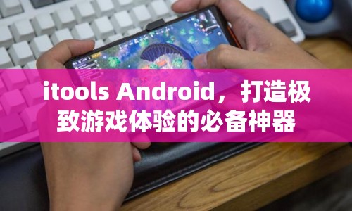 iTools Android，打造極致游戲體驗的必備利器  第1張