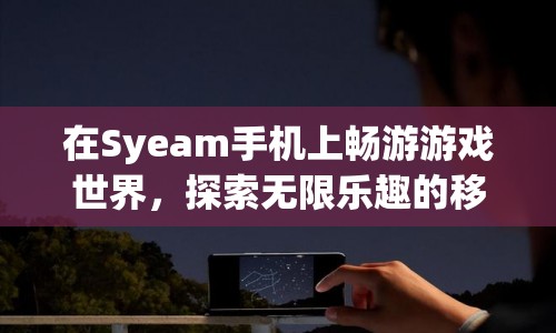 Syeam手機，探索移動端游戲世界的無限樂趣