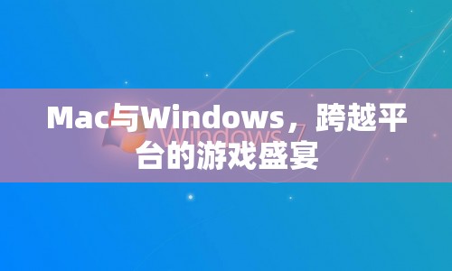 Mac與Windows，跨平臺游戲盛宴的崛起