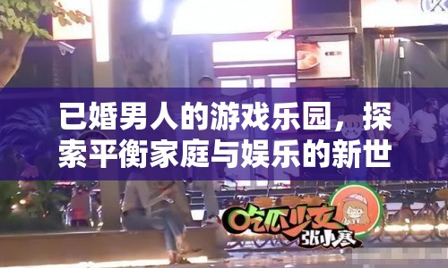 已婚男人的娛樂新天地，平衡家庭與游戲的探索之旅