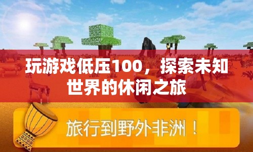 探索未知世界的休閑之旅，低壓100的輕松游戲之旅