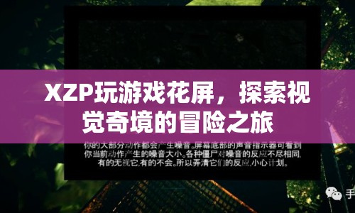 XZP游戲花屏，探索視覺奇境的冒險之旅  第1張