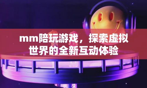 探索虛擬世界，mm陪玩游戲開啟全新互動(dòng)體驗(yàn)  第1張