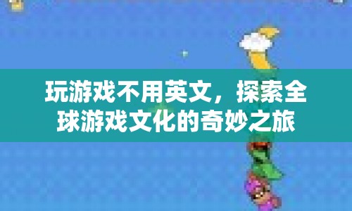 探索全球游戲文化的奇妙之旅，跨越語言界限的娛樂盛宴