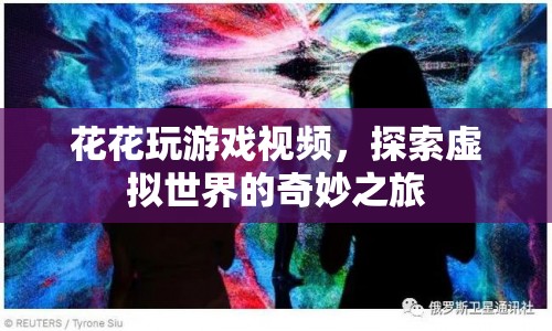 探索虛擬世界的奇妙之旅，花花玩游戲視頻