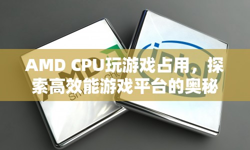 探索高效能游戲平臺的奧秘，AMD CPU玩游戲占用