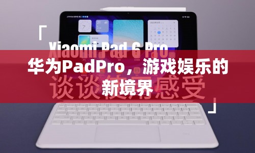 華為PadPro，開啟游戲娛樂新篇章