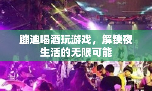 解鎖夜生活，蹦迪、喝酒、玩游戲，盡享無限可能