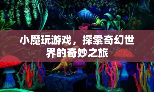 小魔玩游戲，奇幻世界的奇妙探險(xiǎn)之旅  第1張