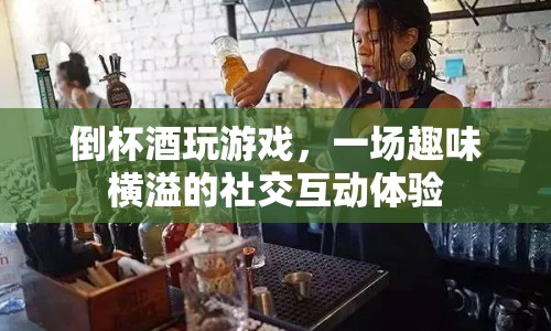 倒杯酒玩游戲，解鎖趣味橫溢的社交互動(dòng)新體驗(yàn)