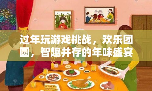 年味盛宴，過年玩游戲挑戰(zhàn)，歡樂團(tuán)圓，智趣并存  第1張