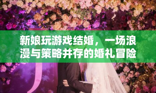 新娘玩游戲結(jié)婚，浪漫與策略并存的婚禮冒險