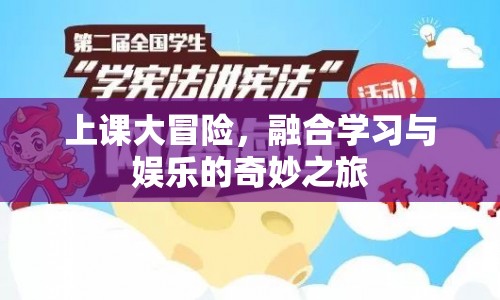 上課大冒險，融合學(xué)習(xí)與娛樂的奇妙之旅