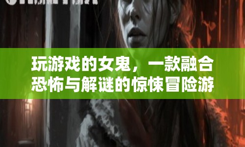 女鬼的恐怖解謎冒險，驚悚與智慧的雙重挑戰(zhàn)