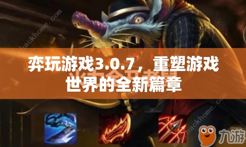 弈玩游戲3.0.7，重塑游戲世界的全新篇章