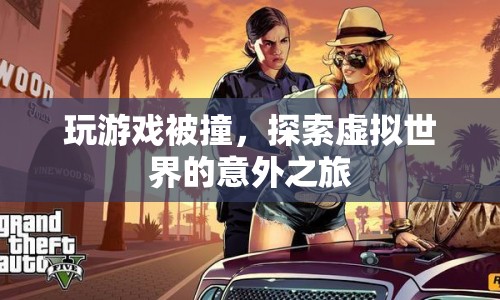 探索虛擬世界的意外之旅，游戲碰撞中的驚喜與挑戰(zhàn)