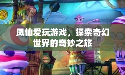 鳳仙的奇幻世界之旅，探索與游戲的奇妙冒險(xiǎn)  第1張