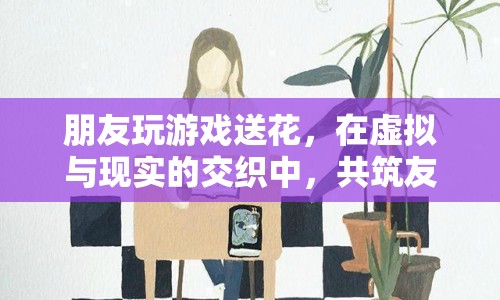 虛擬與現(xiàn)實(shí)的交織，友誼之花在游戲中綻放  第1張