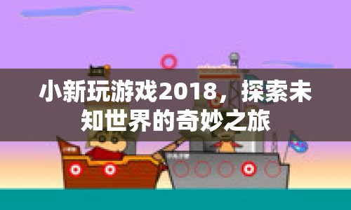 小新玩游戲2018，探索未知世界的奇妙之旅  第1張