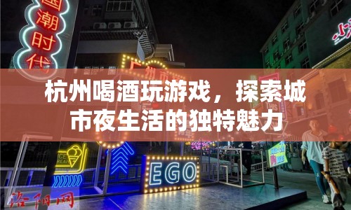 杭州夜生活新玩法，喝酒玩游戲探索城市魅力  第1張