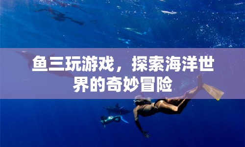 魚三探索海洋世界的奇妙冒險(xiǎn)之旅