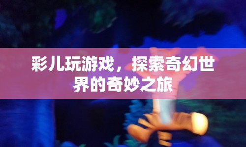 彩兒探索奇幻世界的奇妙游戲之旅  第1張